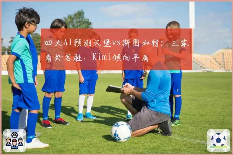 四大AI预测汉堡vs斯图加特：三家看好客胜，Kimi倾向平局
