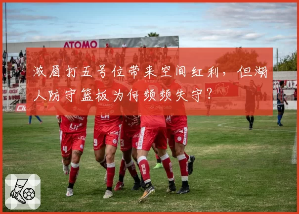 浓眉打五号位带来空间红利，但湖人防守篮板为何频频失守？