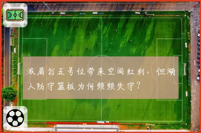 浓眉打五号位带来空间红利，但湖人防守篮板为何频频失守？
