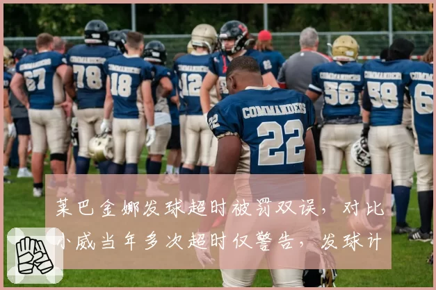 莱巴金娜发球超时被罚双误，对比小威当年多次超时仅警告，发球计时规则年龄歧视？