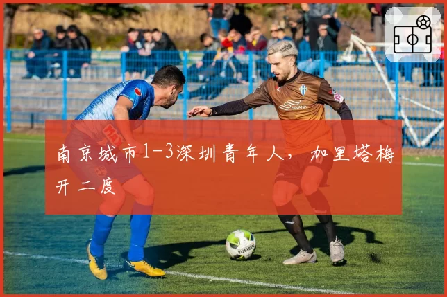 南京城市1-3深圳青年人，加里塔梅开二度
