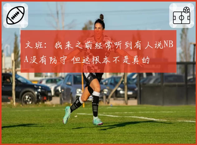 文班：我来之前经常听到有人说NBA没有防守 但这根本不是真的