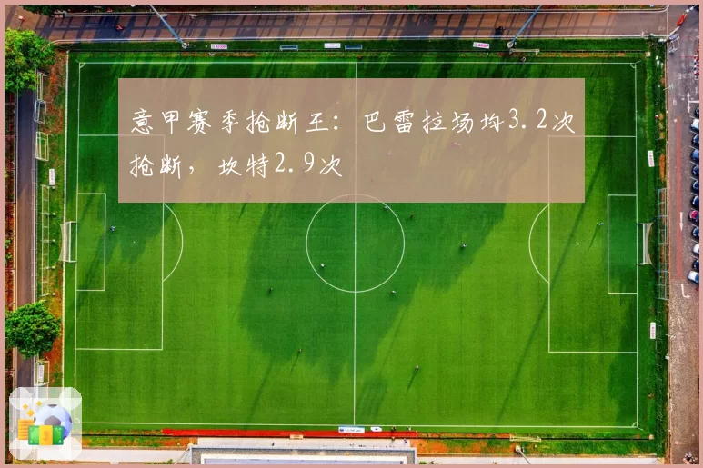 意甲赛季抢断王：巴雷拉场均3.2次抢断，坎特2.9次