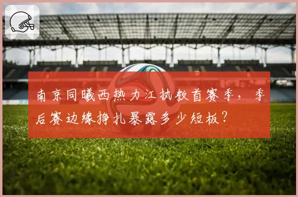 南京同曦西热力江执教首赛季，季后赛边缘挣扎暴露多少短板？