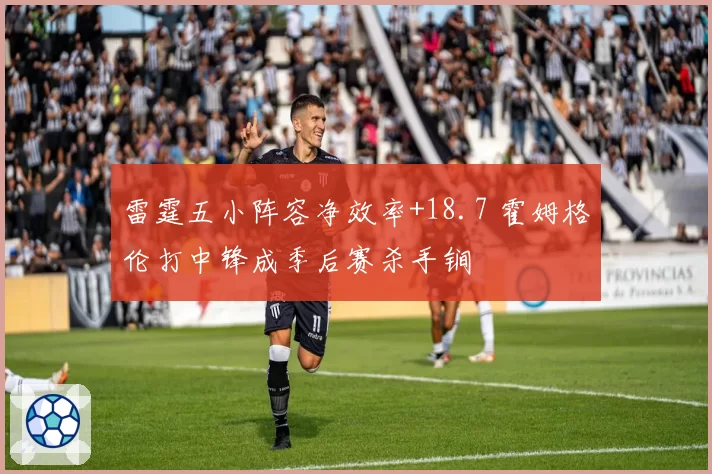 雷霆五小阵容净效率+18.7 霍姆格伦打中锋成季后赛杀手锏