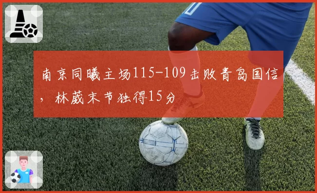 南京同曦主场115-109击败青岛国信，林葳末节独得15分