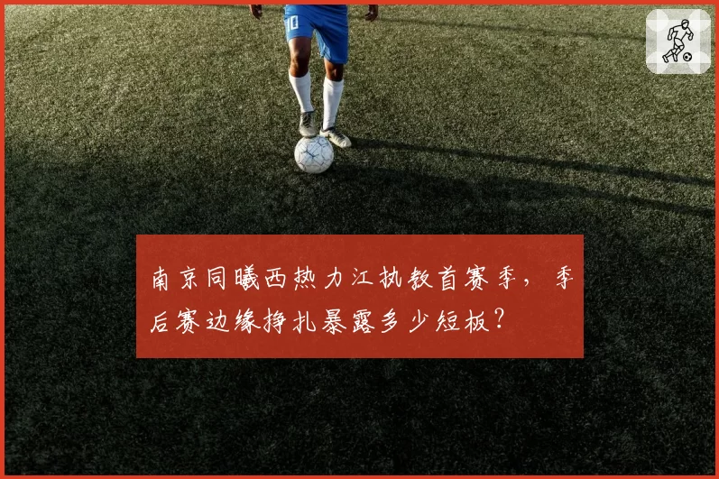 南京同曦西热力江执教首赛季，季后赛边缘挣扎暴露多少短板？