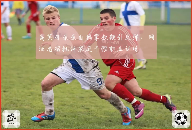 高芙母亲亲自执掌教鞭引反弹,网坛名宿批评家庭干预职业训练