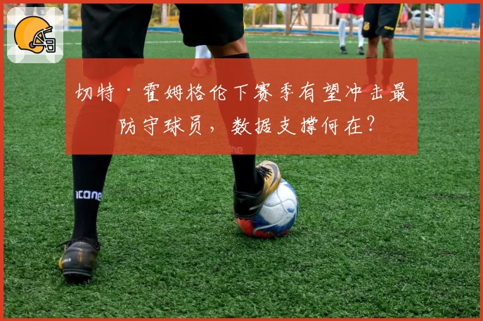 切特·霍姆格伦下赛季有望冲击最佳防守球员，数据支撑何在？
