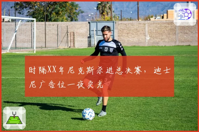 时隔XX年尼克斯杀进总决赛，迪士尼广告位一夜卖光