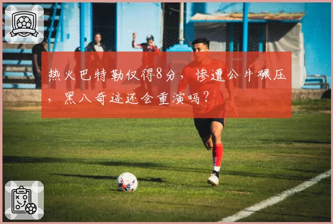 热火巴特勒仅得8分，惨遭公牛碾压，黑八奇迹还会重演吗？