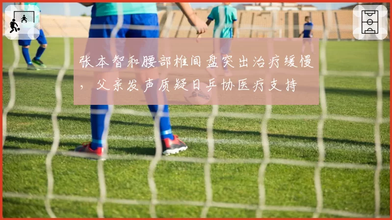 张本智和腰部椎间盘突出治疗缓慢，父亲发声质疑日乒协医疗支持