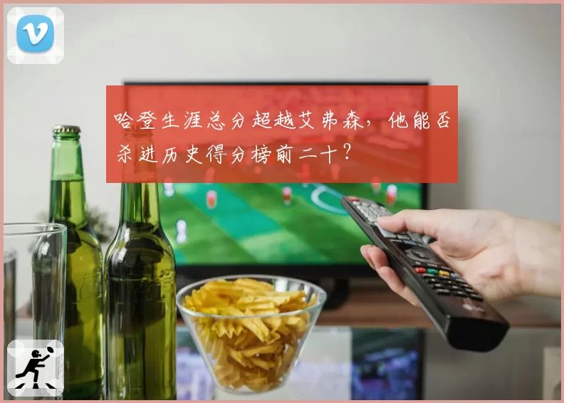 哈登生涯总分超越艾弗森，他能否杀进历史得分榜前二十？