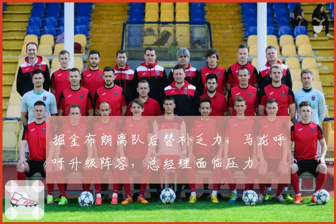 掘金布朗离队后替补乏力，马龙呼吁升级阵容，总经理面临压力