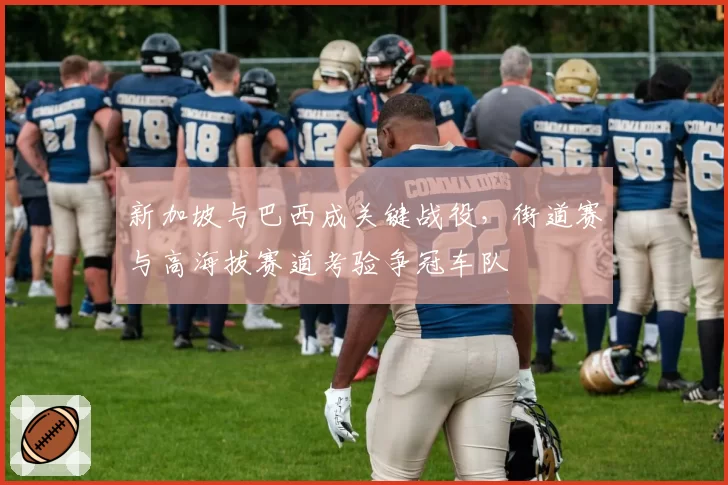 新加坡与巴西成关键战役,街道赛与高海拔赛道考验争冠车队