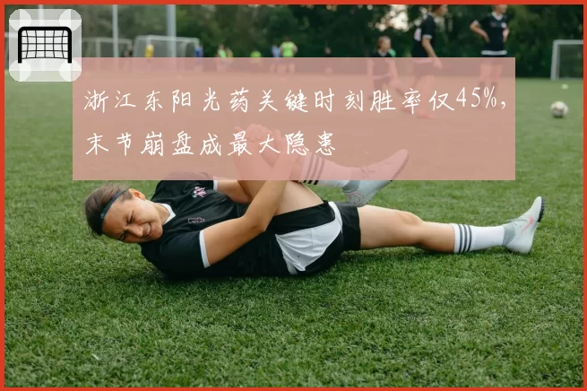 浙江东阳光药关键时刻胜率仅45%,末节崩盘成最大隐患