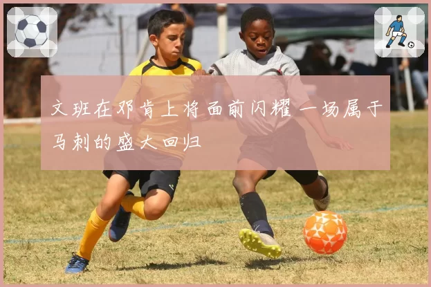 文班在邓肯上将面前闪耀 一场属于马刺的盛大回归