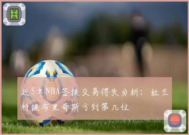 近5年NBA签换交易得失分析：杜兰特换布里奇斯亏到第几位