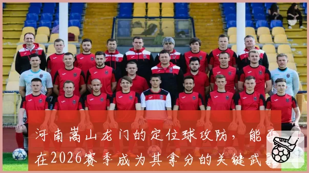 河南嵩山龙门的定位球攻防，能否在2026赛季成为其拿分的关键武器？